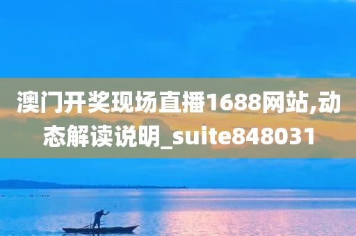 澳门开奖现场直播1688网站,动态解读说明_suite848031