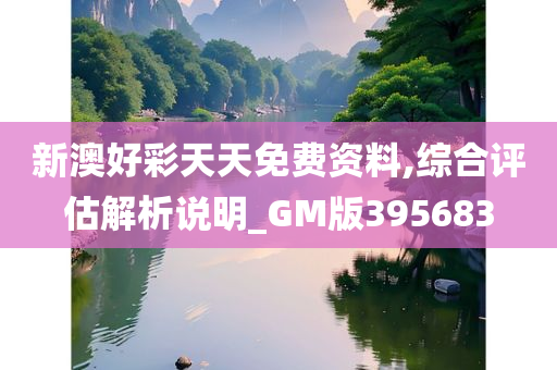 新澳好彩天天免费资料,综合评估解析说明_GM版395683