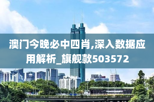 澳门今晚必中四肖,深入数据应用解析_旗舰款503572