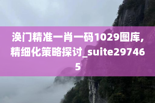 涣门精准一肖一码1029图库,精细化策略探讨_suite297465