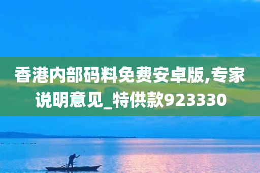 香港内部码料免费安卓版,专家说明意见_特供款923330