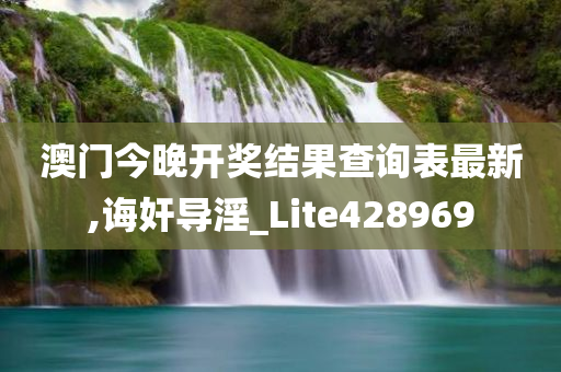 澳门今晚开奖结果查询表最新,诲奸导淫_Lite428969