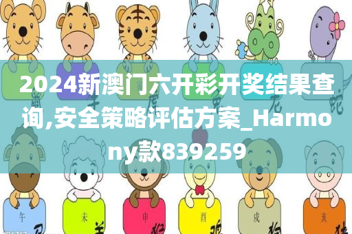 2024新澳门六开彩开奖结果查询,安全策略评估方案_Harmony款839259