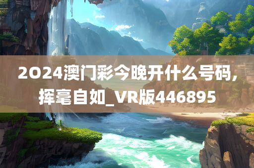 2O24澳门彩今晚开什么号码,挥毫自如_VR版446895