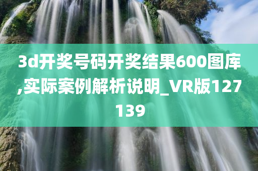 3d开奖号码开奖结果600图库,实际案例解析说明_VR版127139