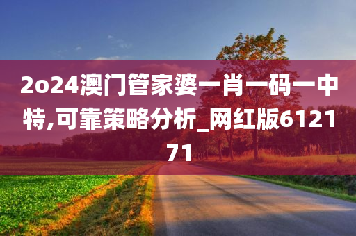 2o24澳门管家婆一肖一码一中特,可靠策略分析_网红版612171