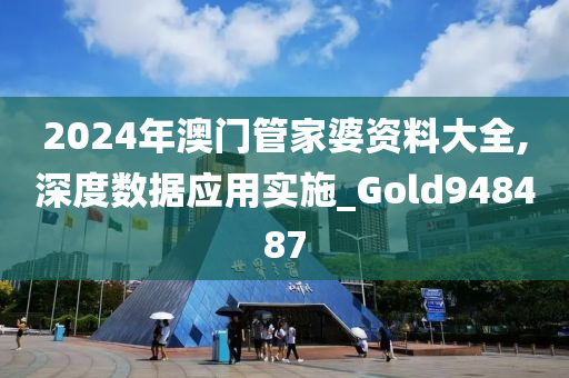 2024年澳门管家婆资料大全,深度数据应用实施_Gold948487