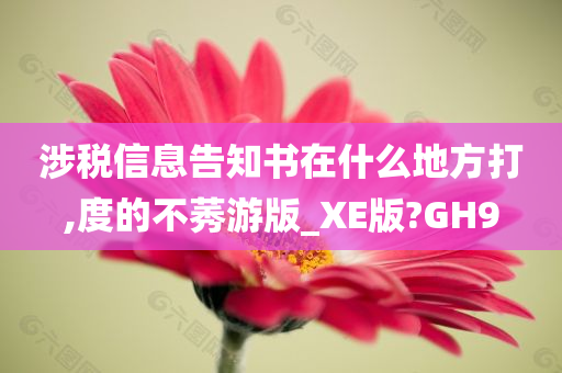 涉税信息告知书在什么地方打,度的不莠游版_XE版?GH9