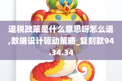 退税政策是什么意思呀怎么退,数据设计驱动策略_复刻款94.34.34