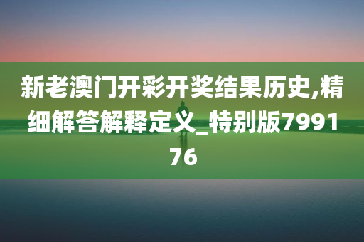 新老澳门开彩开奖结果历史,精细解答解释定义_特别版799176