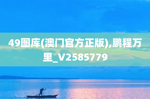 49图库(澳门官方正版),鹏程万里_V2585779