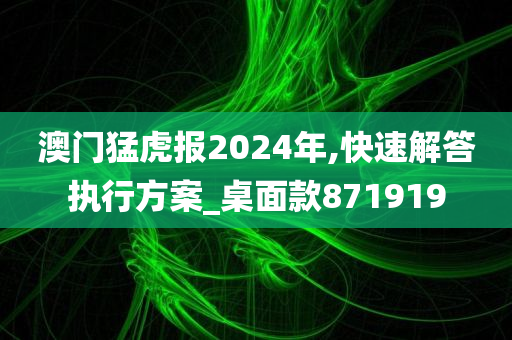 澳门猛虎报2024年,快速解答执行方案_桌面款871919