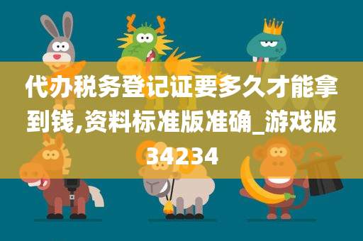 代办税务登记证要多久才能拿到钱,资料标准版准确_游戏版34234