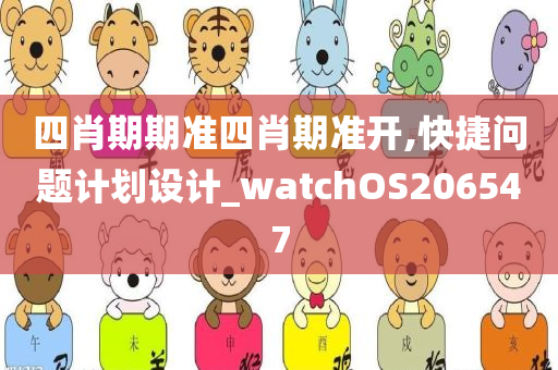 四肖期期准四肖期准开,快捷问题计划设计_watchOS206547