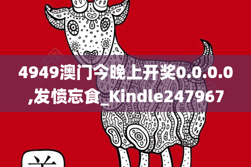 4949澳门今晚上开奖0.0.0.0,发愤忘食_Kindle247967