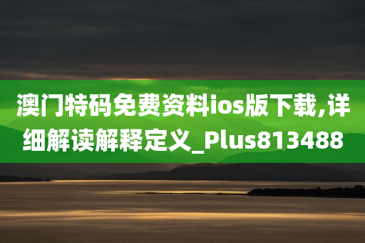 澳门特码免费资料ios版下载,详细解读解释定义_Plus813488