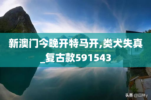 新澳门今晚开特马开,类犬失真_复古款591543