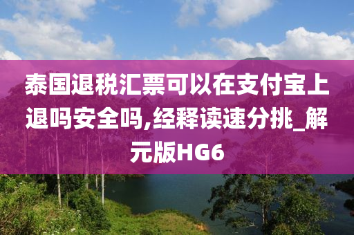 泰国退税汇票可以在支付宝上退吗安全吗,经释读速分挑_解元版HG6