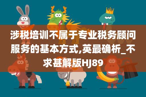 涉税培训不属于专业税务顾问服务的基本方式,英最确析_不求甚解版HJ89