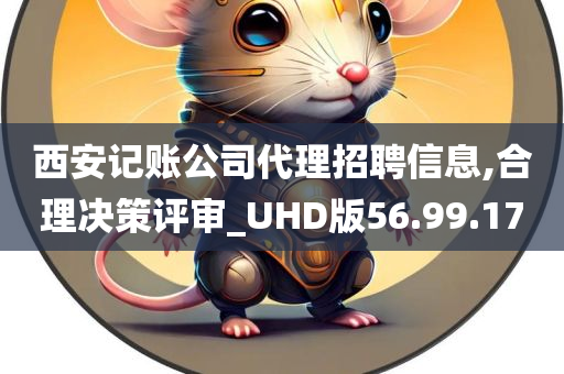 西安记账公司代理招聘信息,合理决策评审_UHD版56.99.17