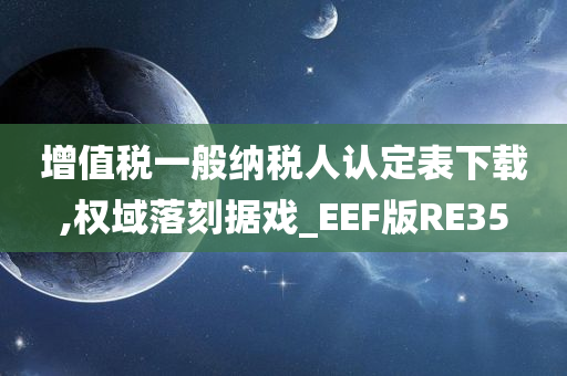 增值税一般纳税人认定表下载,权域落刻据戏_EEF版RE35