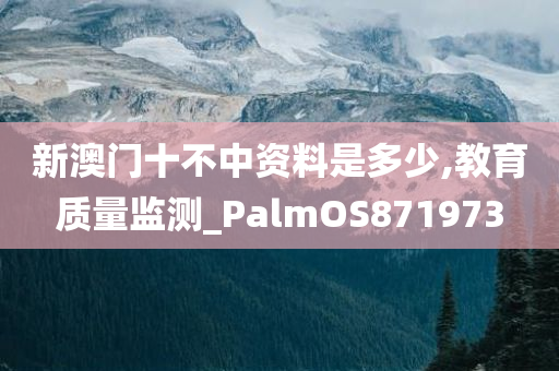 新澳门十不中资料是多少,教育质量监测_PalmOS871973