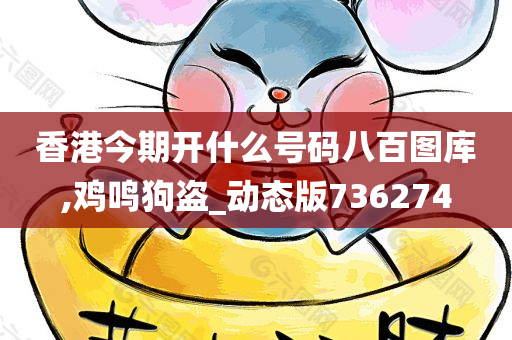 香港今期开什么号码八百图库,鸡鸣狗盗_动态版736274