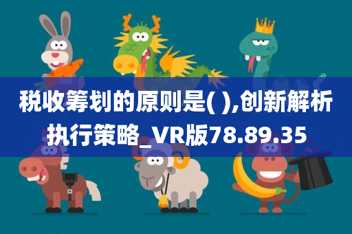 税收筹划的原则是( ),创新解析执行策略_VR版78.89.35