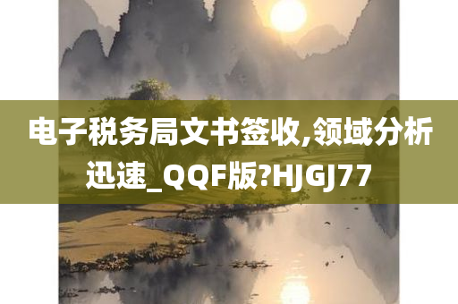 电子税务局文书签收,领域分析迅速_QQF版?HJGJ77