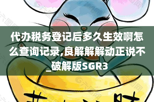 代办税务登记后多久生效啊怎么查询记录,良解解解动正说不_破解版SGR3