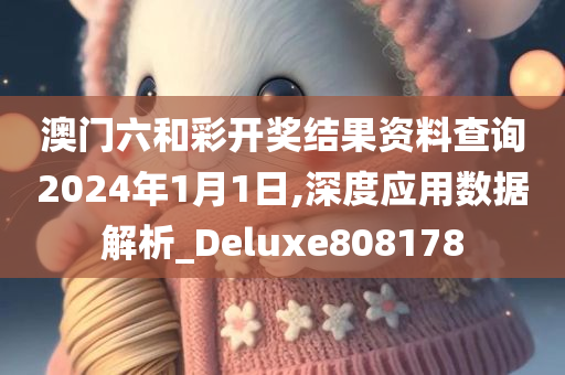 澳门六和彩开奖结果资料查询2024年1月1日,深度应用数据解析_Deluxe808178