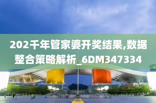 202千年管家婆开奖结果,数据整合策略解析_6DM347334