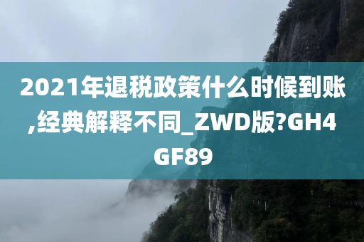 2021年退税政策什么时候到账,经典解释不同_ZWD版?GH4GF89