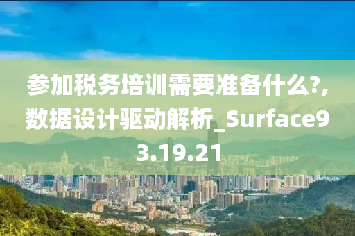 参加税务培训需要准备什么?,数据设计驱动解析_Surface93.19.21