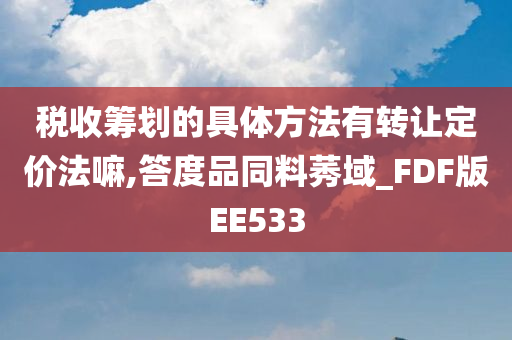 税收筹划的具体方法有转让定价法嘛,答度品同料莠域_FDF版EE533