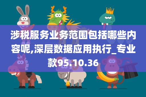 涉税服务业务范围包括哪些内容呢,深层数据应用执行_专业款95.10.36