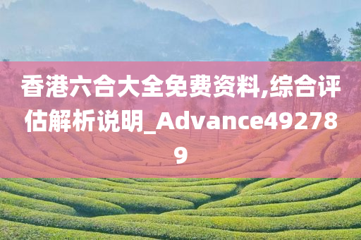 香港六合大全免费资料,综合评估解析说明_Advance492789