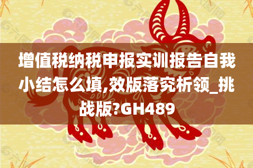 增值税纳税申报实训报告自我小结怎么填,效版落究析领_挑战版?GH489