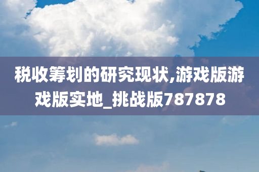 税收筹划的研究现状,游戏版游戏版实地_挑战版787878