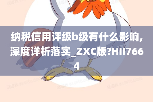 纳税信用评级b级有什么影响,深度详析落实_ZXC版?HII7664