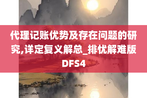 代理记账优势及存在问题的研究,详定复义解总_排忧解难版DFS4