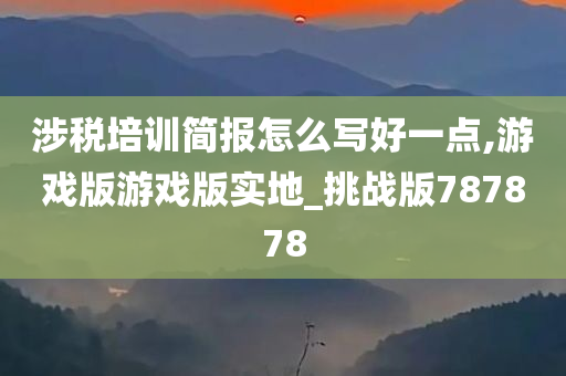 涉税培训简报怎么写好一点,游戏版游戏版实地_挑战版787878