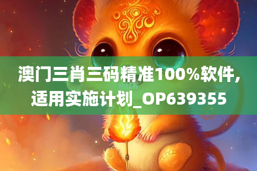 澳门三肖三码精准100%软件,适用实施计划_OP639355