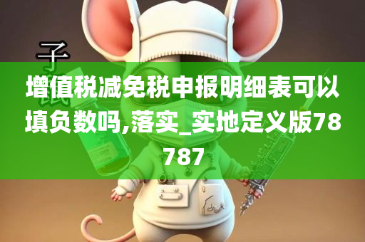 增值税减免税申报明细表可以填负数吗,落实_实地定义版78787