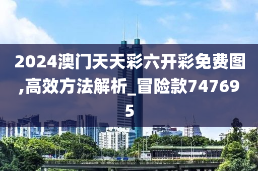 2024澳门天天彩六开彩免费图,高效方法解析_冒险款747695