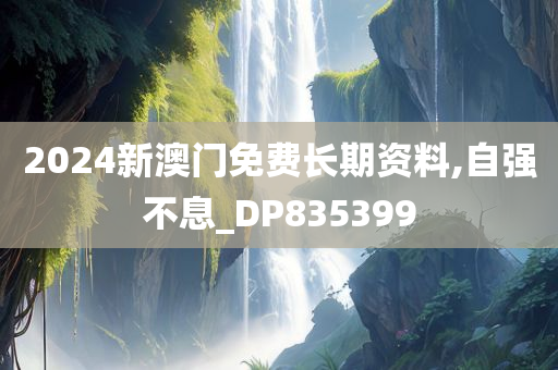 2024新澳门免费长期资料,自强不息_DP835399