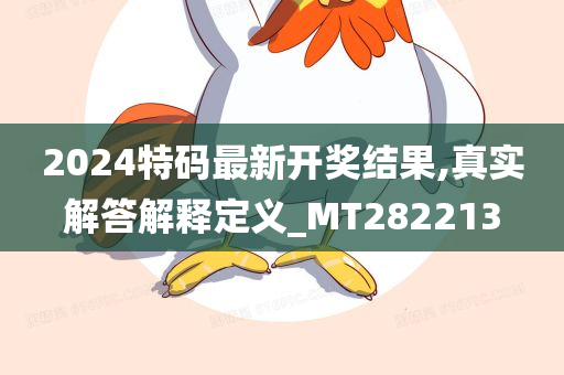 2024特码最新开奖结果,真实解答解释定义_MT282213