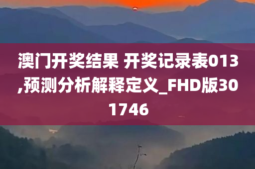 澳门开奖结果 开奖记录表013,预测分析解释定义_FHD版301746