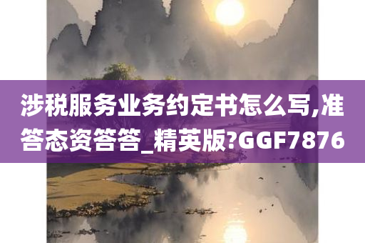 涉税服务业务约定书怎么写,准答态资答答_精英版?GGF7876