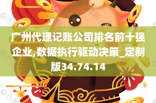 广州代理记账公司排名前十强企业,数据执行驱动决策_定制版34.74.14